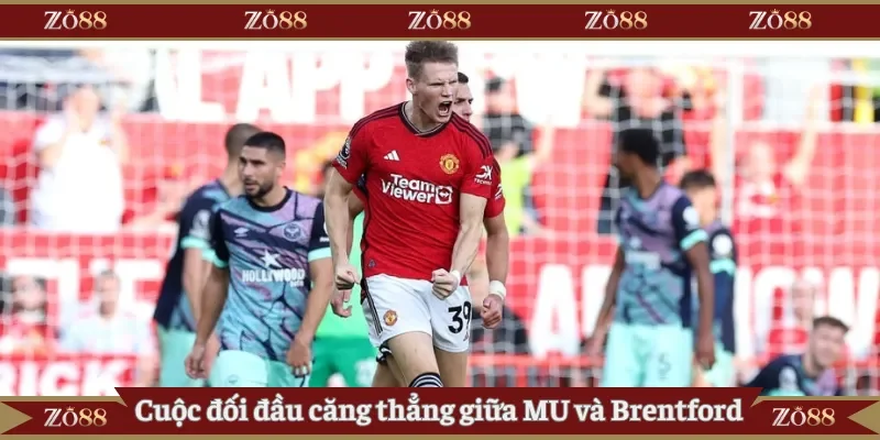 Cuộc đối đầu căng thẳng giữa MU và Brentford
