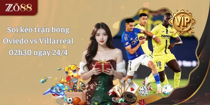 Soi kèo trận bóng Oviedo vs Villarreal 02h30 ngày 24.4